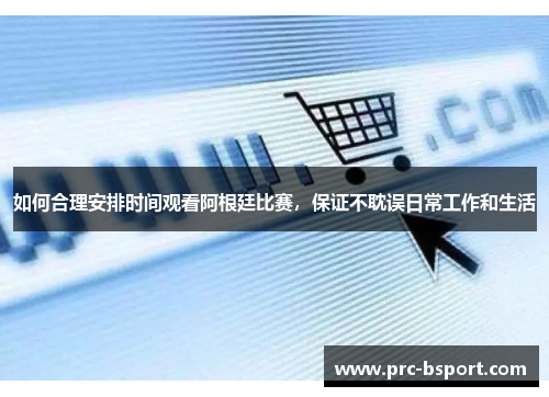 如何合理安排时间观看阿根廷比赛，保证不耽误日常工作和生活