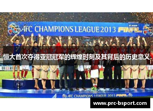 恒大首次夺得亚冠冠军的辉煌时刻及其背后的历史意义