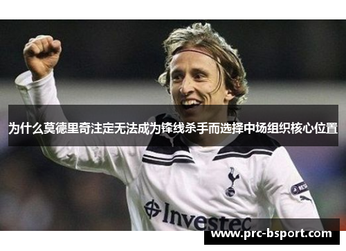 为什么莫德里奇注定无法成为锋线杀手而选择中场组织核心位置