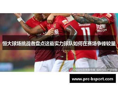 恒大球场挑战者盘点这些实力球队如何在赛场争锋较量