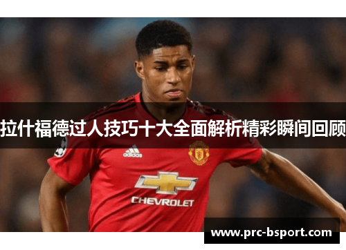 拉什福德过人技巧十大全面解析精彩瞬间回顾