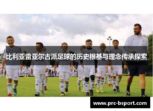 比利亚雷亚尔古派足球的历史根基与理念传承探索
