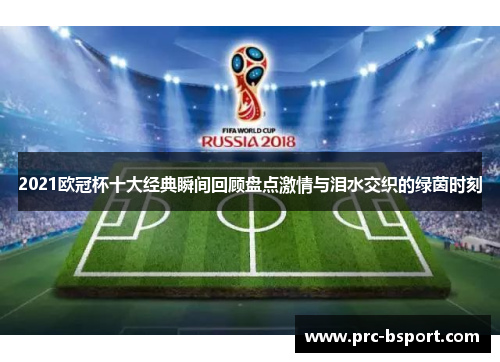2021欧冠杯十大经典瞬间回顾盘点激情与泪水交织的绿茵时刻