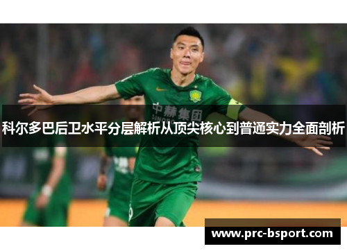 科尔多巴后卫水平分层解析从顶尖核心到普通实力全面剖析