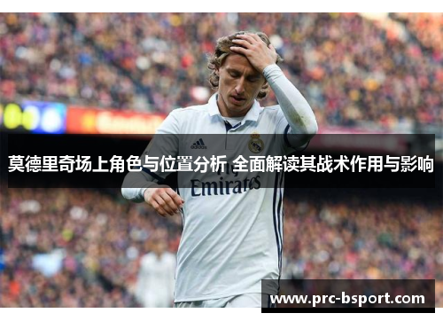 莫德里奇场上角色与位置分析 全面解读其战术作用与影响