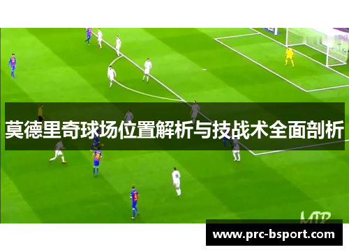 莫德里奇球场位置解析与技战术全面剖析