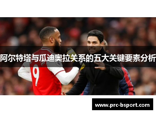 阿尔特塔与瓜迪奥拉关系的五大关键要素分析