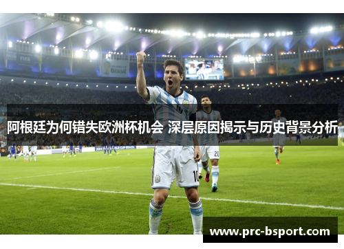 阿根廷为何错失欧洲杯机会 深层原因揭示与历史背景分析