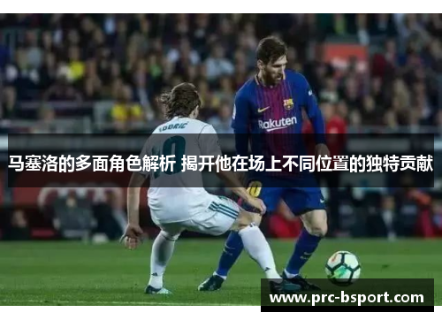 马塞洛的多面角色解析 揭开他在场上不同位置的独特贡献