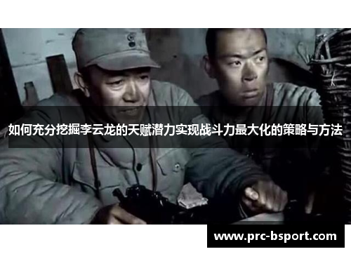 如何充分挖掘李云龙的天赋潜力实现战斗力最大化的策略与方法