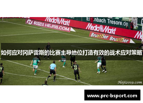 如何应对冈萨雷斯的比赛主导地位打造有效的战术应对策略