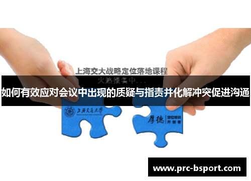 如何有效应对会议中出现的质疑与指责并化解冲突促进沟通