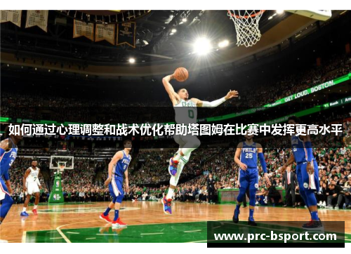 如何通过心理调整和战术优化帮助塔图姆在比赛中发挥更高水平