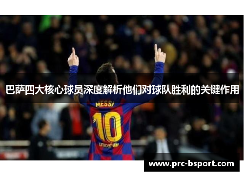 巴萨四大核心球员深度解析他们对球队胜利的关键作用