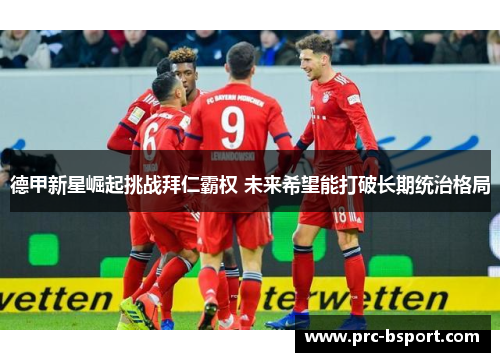 德甲新星崛起挑战拜仁霸权 未来希望能打破长期统治格局