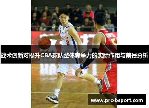 战术创新对提升CBA球队整体竞争力的实际作用与前景分析 战术创新对提升CBA球队整体竞争力的实际作用与前景分析