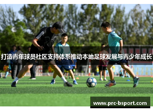 打造青年球员社区支持体系推动本地足球发展与青少年成长