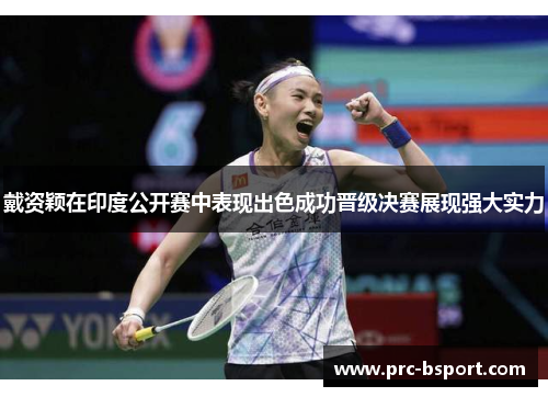 戴资颖在印度公开赛中表现出色成功晋级决赛展现强大实力 戴资颖在印度公开赛中表现出色成功晋级决赛展现强大实力