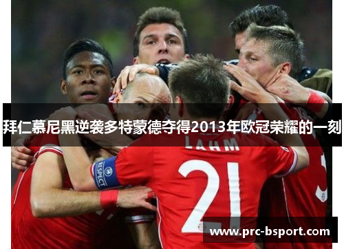 拜仁慕尼黑逆袭多特蒙德夺得2013年欧冠荣耀的一刻 拜仁慕尼黑逆袭多特蒙德夺得2013年欧冠荣耀的一刻