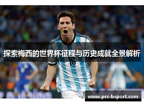 探索梅西的世界杯征程与历史成就全景解析 探索梅西的世界杯征程与历史成就全景解析