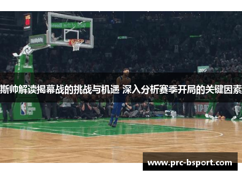 斯帅解读揭幕战的挑战与机遇 深入分析赛季开局的关键因素