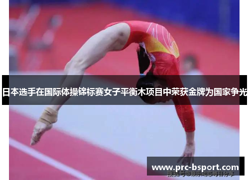 日本选手在国际体操锦标赛女子平衡木项目中荣获金牌为国家争光 日本选手在国际体操锦标赛女子平衡木项目中荣获金牌为国家争光