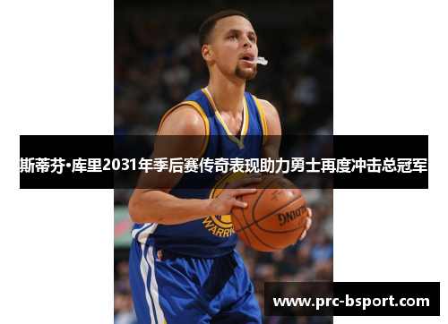 斯蒂芬·库里2031年季后赛传奇表现助力勇士再度冲击总冠军 斯蒂芬·库里2031年季后赛传奇表现助力勇士再度冲击总冠军
