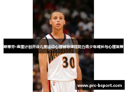 斯蒂芬·库里计划开设儿童运动心理辅导课程助力青少年成长与心理发展 斯蒂芬·库里计划开设儿童运动心理辅导课程助力青少年成长与心理发展
