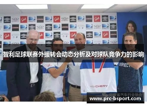 智利足球联赛外援转会动态分析及对球队竞争力的影响 智利足球联赛外援转会动态分析及对球队竞争力的影响