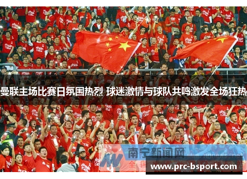 曼联主场比赛日氛围热烈 球迷激情与球队共鸣激发全场狂热