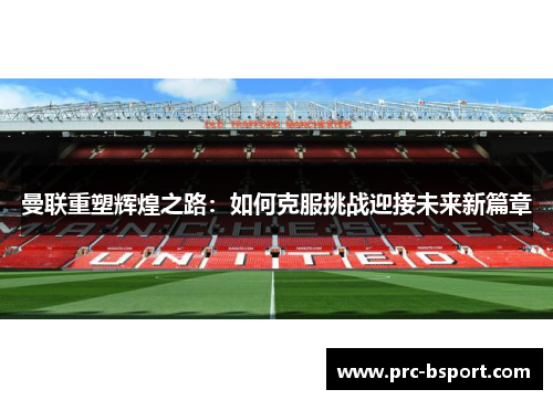 曼联重塑辉煌之路：如何克服挑战迎接未来新篇章