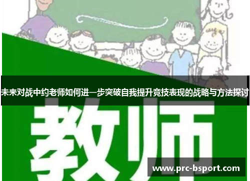 未来对战中约老师如何进一步突破自我提升竞技表现的战略与方法探讨 未来对战中约老师如何进一步突破自我提升竞技表现的战略与方法探讨