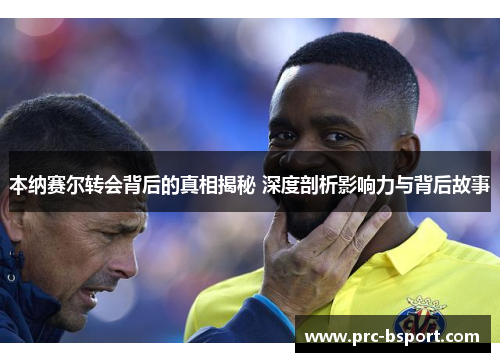 本纳赛尔转会背后的真相揭秘 深度剖析影响力与背后故事