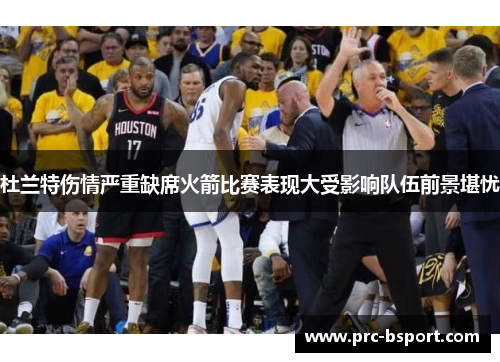 杜兰特伤情严重缺席火箭比赛表现大受影响队伍前景堪忧