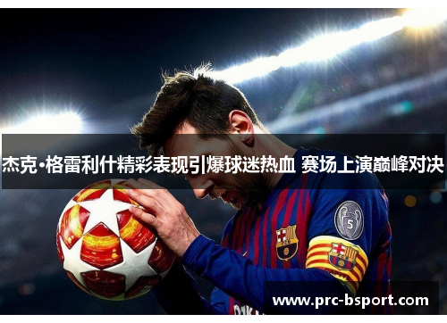 杰克·格雷利什精彩表现引爆球迷热血 赛场上演巅峰对决