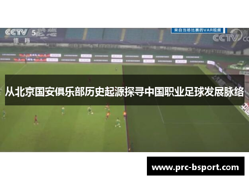 从北京国安俱乐部历史起源探寻中国职业足球发展脉络 从北京国安俱乐部历史起源探寻中国职业足球发展脉络