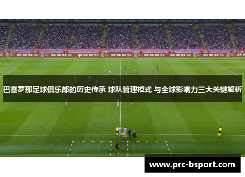 巴塞罗那足球俱乐部的历史传承 球队管理模式 与全球影响力三大关键解析