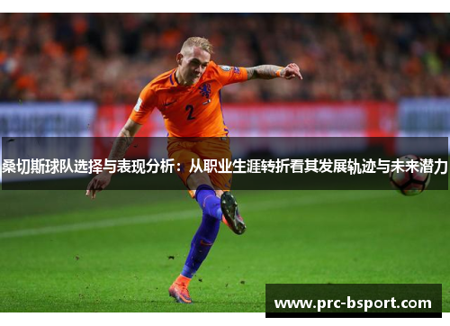 桑切斯球队选择与表现分析：从职业生涯转折看其发展轨迹与未来潜力