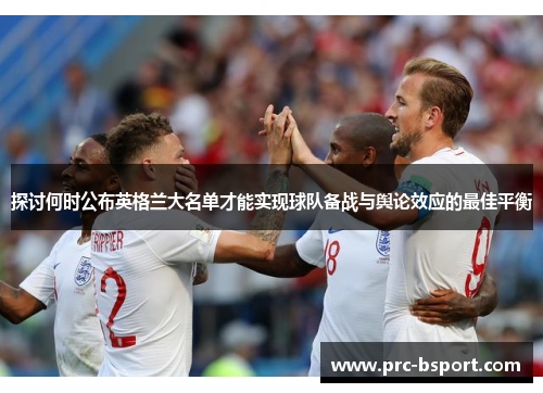探讨何时公布英格兰大名单才能实现球队备战与舆论效应的最佳平衡