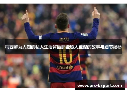 梅西鲜为人知的私人生活背后那些感人至深的故事与细节揭秘 梅西鲜为人知的私人生活背后那些感人至深的故事与细节揭秘