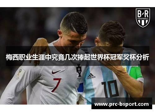 梅西职业生涯中究竟几次捧起世界杯冠军奖杯分析