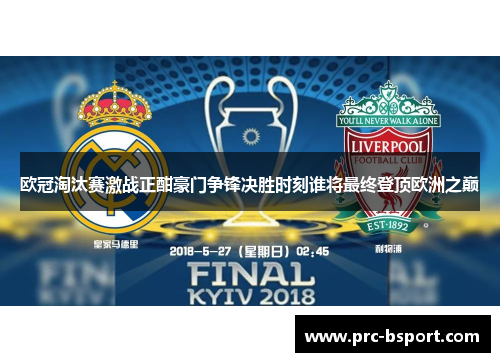 欧冠淘汰赛激战正酣豪门争锋决胜时刻谁将最终登顶欧洲之巅