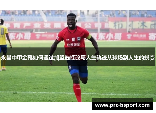 永昌中甲金靴如何通过加盟选择改写人生轨迹从球场到人生的蜕变