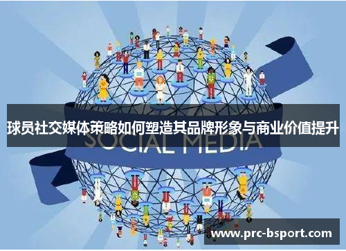 球员社交媒体策略如何塑造其品牌形象与商业价值提升