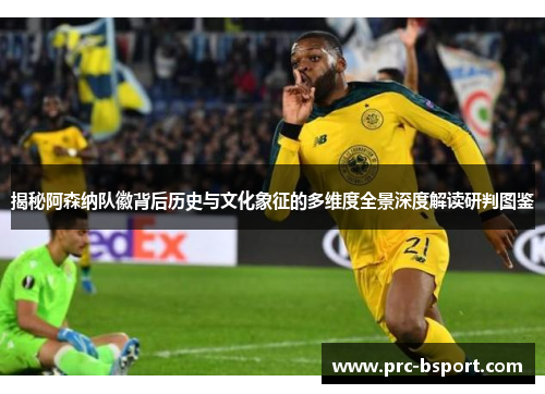 揭秘阿森纳队徽背后历史与文化象征的多维度全景深度解读研判图鉴