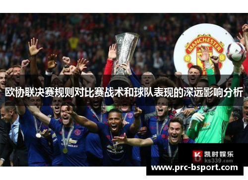 欧协联决赛规则对比赛战术和球队表现的深远影响分析 欧协联决赛规则对比赛战术和球队表现的深远影响分析