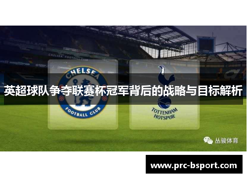英超球队争夺联赛杯冠军背后的战略与目标解析 英超球队争夺联赛杯冠军背后的战略与目标解析