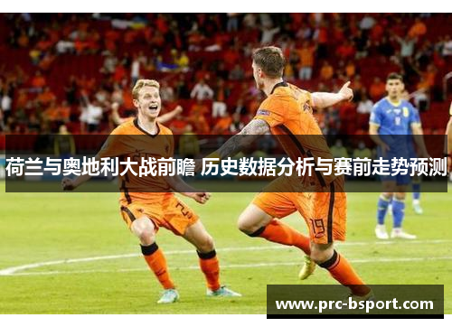 荷兰与奥地利大战前瞻 历史数据分析与赛前走势预测