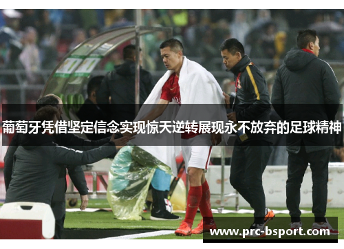 葡萄牙凭借坚定信念实现惊天逆转展现永不放弃的足球精神