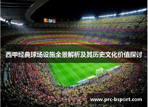 西甲经典球场设施全景解析及其历史文化价值探讨